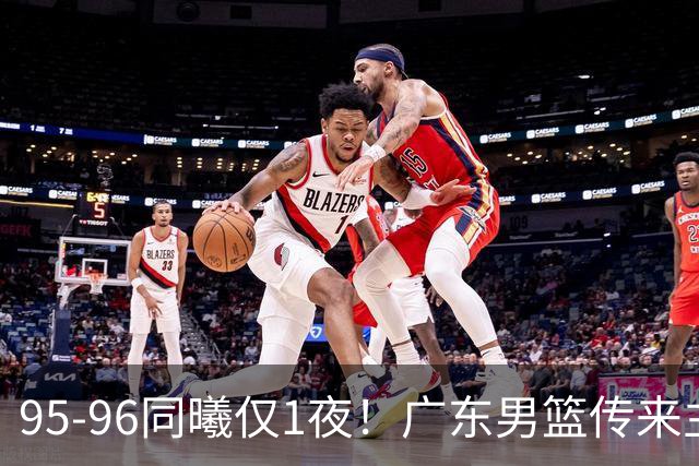 95-96同曦仅1夜！广东男篮传来主帅消息，末节弃用弗格，胡明轩直指失利原因